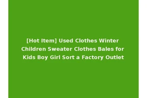 [Hot Item] Used Clothes Winter Children Sweater Clothes Bales for Kids Boy Girl Sort a Factory Outlet