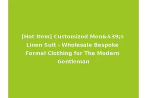 [Hot Item] Customized Men's Linen Suit - Wholesale Bespoke Formal Clothing for The Modern Gentleman