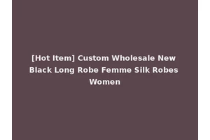 [Hot Item] Custom Wholesale New Black Long Robe Femme Silk Robes Women