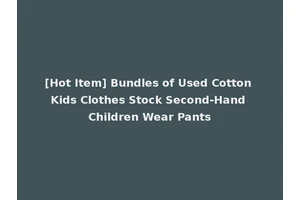 [Hot Item] Bundles of Used Cotton Kids Clothes Stock Second-Hand Children Wear Pants