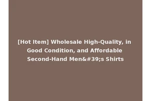 [Hot Item] Wholesale High-Quality, in Good Condition, and Affordable Second-Hand Men's Shirts
