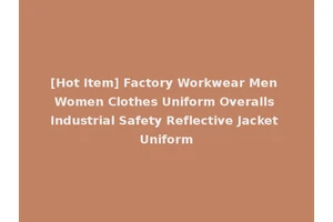 [Hot Item] Factory Workwear Men Women Clothes Uniform Overalls Industrial Safety Reflective Jacket Uniform
