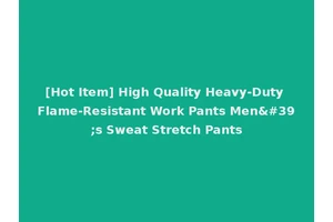[Hot Item] High Quality Heavy-Duty Flame-Resistant Work Pants Men's Sweat Stretch Pants