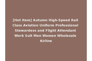 [Hot Item] Autumn High-Speed Rail Class Aviation Uniform Professional Stewardess and Flight Attendant Work Suit Men Women Wholesale Airline