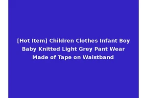 [Hot Item] Children Clothes Infant Boy Baby Knitted Light Grey Pant Wear Made of Tape on Waistband