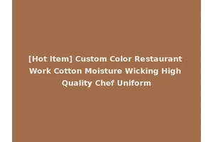 [Hot Item] Custom Color Restaurant Work Cotton Moisture Wicking High Quality Chef Uniform