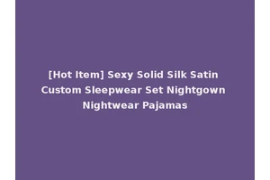 [Hot Item] Sexy Solid Silk Satin Custom Sleepwear Set Nightgown Nightwear Pajamas