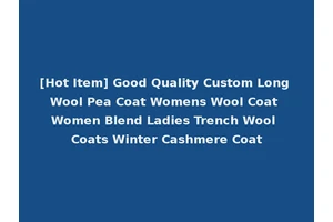 [Hot Item] Good Quality Custom Long Wool Pea Coat Womens Wool Coat Women Blend Ladies Trench Wool Coats Winter Cashmere Coat