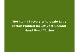 [Hot Item] Factory Wholesale Lady Cotton Padded Jacket Vest Second Hand Used Clothes