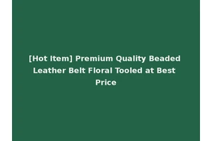 [Hot Item] Premium Quality Beaded Leather Belt Floral Tooled at Best Price