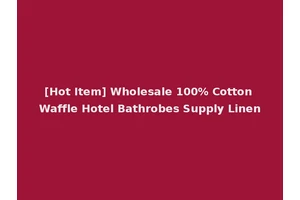 [Hot Item] Wholesale 100% Cotton Waffle Hotel Bathrobes Supply Linen