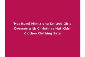 [Hot Item] Mimixiong Knitted Girls Dresses with Christmas Hat Kids Clothes Clothing Sets