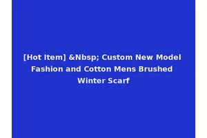[Hot Item] &Nbsp; Custom New Model Fashion and Cotton Mens Brushed Winter Scarf