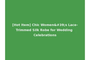 [Hot Item] Chic Women's Lace-Trimmed Silk Robe for Wedding Celebrations