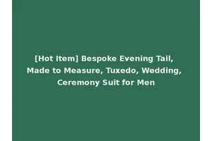 [Hot Item] Bespoke Evening Tail, Made to Measure, Tuxedo, Wedding, Ceremony Suit for Men