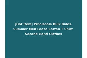 [Hot Item] Wholesale Bulk Bales Summer Men Loose Cotton T Shirt Second Hand Clothes