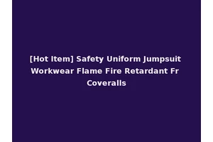 [Hot Item] Safety Uniform Jumpsuit Workwear Flame Fire Retardant Fr Coveralls