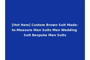 [Hot Item] Custom Brown Suit Made-to-Measure Man Suits Men Wedding Suit Bespoke Men Suits