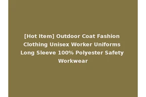 [Hot Item] Outdoor Coat Fashion Clothing Unisex Worker Uniforms Long Sleeve 100% Polyester Safety Workwear