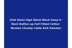 [Hot Item] High Waist Black Deep V-Neck Button up Fall Fitted Cotton Women Chunky Cable Knit Sweater
