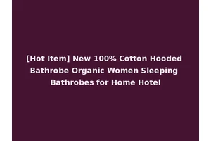 [Hot Item] New 100% Cotton Hooded Bathrobe Organic Women Sleeping Bathrobes for Home Hotel