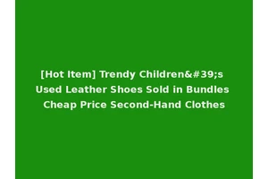 [Hot Item] Trendy Children's Used Leather Shoes Sold in Bundles Cheap Price Second-Hand Clothes