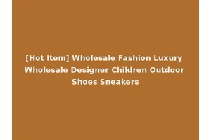 [Hot Item] Wholesale Fashion Luxury Wholesale Designer Children Outdoor Shoes Sneakers