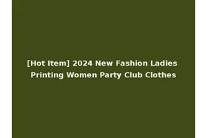 [Hot Item] 2024 New Fashion Ladies Printing Women Party Club Clothes