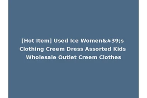 [Hot Item] Used Ice Women's Clothing Creem Dress Assorted Kids Wholesale Outlet Creem Clothes