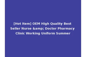 [Hot Item] OEM High Quality Best Seller Nurse &amp; Doctor Pharmacy Clinic Working Uniform Summer