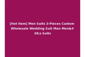 [Hot Item] Men Suits 3-Pieces Custom Wholesale Wedding Suit Man Men's Suits