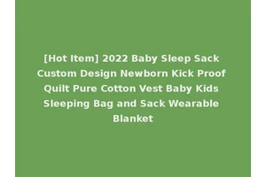 [Hot Item] 2022 Baby Sleep Sack Custom Design Newborn Kick Proof Quilt Pure Cotton Vest Baby Kids Sleeping Bag and Sack Wearable Blanket