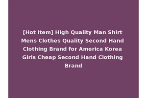 [Hot Item] High Quality Man Shirt Mens Clothes Quality Second Hand Clothing Brand for America Korea Girls Cheap Second Hand Clothing Brand