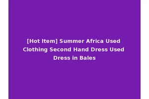 [Hot Item] Summer Africa Used Clothing Second Hand Dress Used Dress in Bales