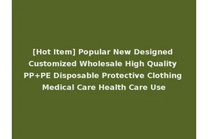 [Hot Item] Popular New Designed Customized Wholesale High Quality PP+PE Disposable Protective Clothing Medical Care Health Care Use