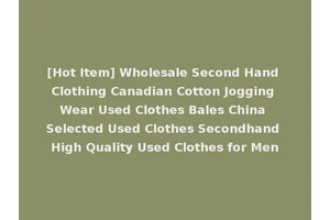 [Hot Item] Wholesale Second Hand Clothing Canadian Cotton Jogging Wear Used Clothes Bales China Selected Used Clothes Secondhand High Quality Used Clothes for Men