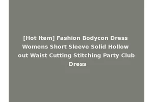 [Hot Item] Fashion Bodycon Dress Womens Short Sleeve Solid Hollow out Waist Cutting Stitching Party Club Dress