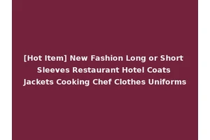[Hot Item] New Fashion Long or Short Sleeves Restaurant Hotel Coats Jackets Cooking Chef Clothes Uniforms