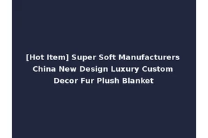[Hot Item] Super Soft Manufacturers China New Design Luxury Custom Decor Fur Plush Blanket