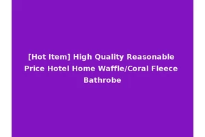 [Hot Item] High Quality Reasonable Price Hotel Home Waffle/Coral Fleece Bathrobe