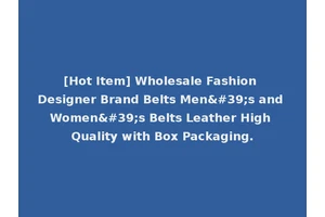 [Hot Item] Wholesale Fashion Designer Brand Belts Men's and Women's Belts Leather High Quality with Box Packaging.