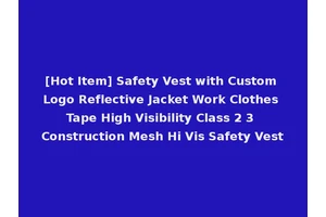 [Hot Item] Safety Vest with Custom Logo Reflective Jacket Work Clothes Tape High Visibility Class 2 3 Construction Mesh Hi Vis Safety Vest