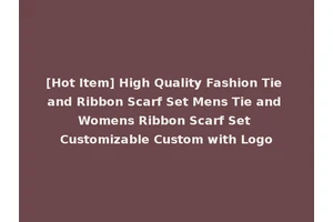 [Hot Item] High Quality Fashion Tie and Ribbon Scarf Set Mens Tie and Womens Ribbon Scarf Set Customizable Custom with Logo