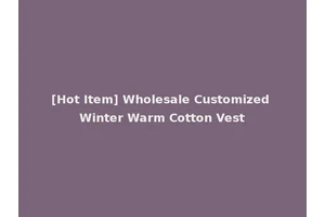 [Hot Item] Wholesale Customized Winter Warm Cotton Vest