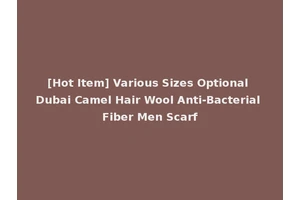 [Hot Item] Various Sizes Optional Dubai Camel Hair Wool Anti-Bacterial Fiber Men Scarf