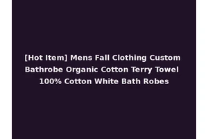[Hot Item] Mens Fall Clothing Custom Bathrobe Organic Cotton Terry Towel 100% Cotton White Bath Robes
