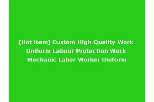 [Hot Item] Custom High Quality Work Uniform Labour Protection Work Mechanic Labor Worker Uniform