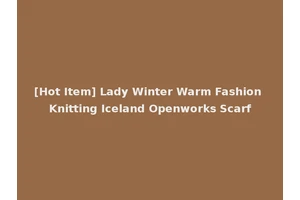 [Hot Item] Lady Winter Warm Fashion Knitting Iceland Openworks Scarf