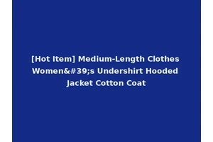 [Hot Item] Medium-Length Clothes Women's Undershirt Hooded Jacket Cotton Coat