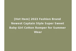 [Hot Item] 2023 Fashion Brand Newest Captain Style Super Sweet Baby Girl Cotton Romper for Summer Wear